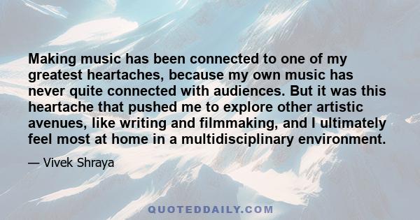 Making music has been connected to one of my greatest heartaches, because my own music has never quite connected with audiences. But it was this heartache that pushed me to explore other artistic avenues, like writing