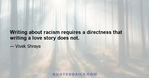 Writing about racism requires a directness that writing a love story does not.