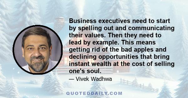 Business executives need to start by spelling out and communicating their values. Then they need to lead by example. This means getting rid of the bad apples and declining opportunities that bring instant wealth at the