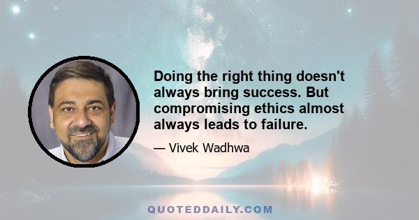 Doing the right thing doesn't always bring success. But compromising ethics almost always leads to failure.