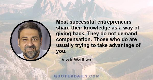 Most successful entrepreneurs share their knowledge as a way of giving back. They do not demand compensation. Those who do are usually trying to take advantage of you.