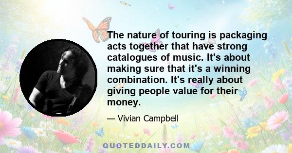 The nature of touring is packaging acts together that have strong catalogues of music. It's about making sure that it's a winning combination. It's really about giving people value for their money.