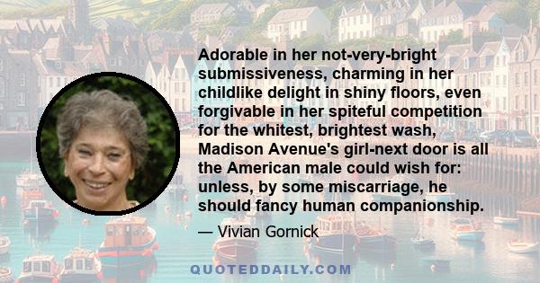 Adorable in her not-very-bright submissiveness, charming in her childlike delight in shiny floors, even forgivable in her spiteful competition for the whitest, brightest wash, Madison Avenue's girl-next door is all the