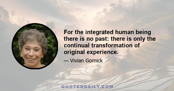 For the integrated human being there is no past: there is only the continual transformation of original experience.