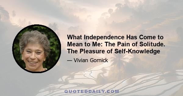 What Independence Has Come to Mean to Me: The Pain of Solitude. The Pleasure of Self-Knowledge