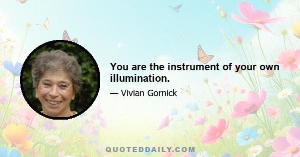 You are the instrument of your own illumination.