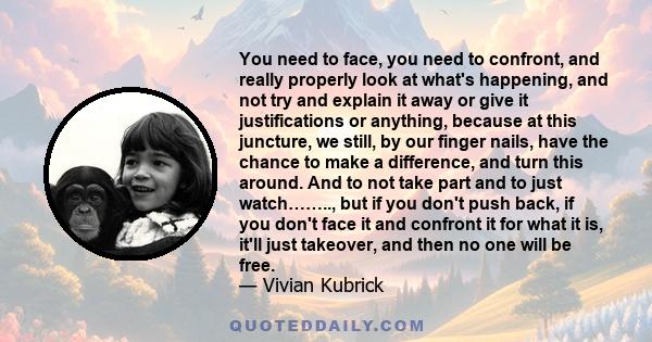 You need to face, you need to confront, and really properly look at what's happening, and not try and explain it away or give it justifications or anything, because at this juncture, we still, by our finger nails, have