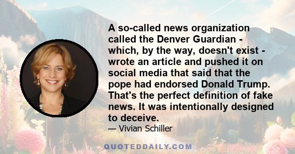 A so-called news organization called the Denver Guardian - which, by the way, doesn't exist - wrote an article and pushed it on social media that said that the pope had endorsed Donald Trump. That's the perfect