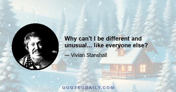 Why can't I be different and unusual... like everyone else?