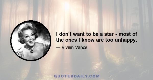 I don't want to be a star - most of the ones I know are too unhappy.