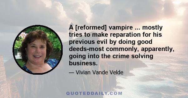 A [reformed] vampire ... mostly tries to make reparation for his previous evil by doing good deeds-most commonly, apparently, going into the crime solving business.