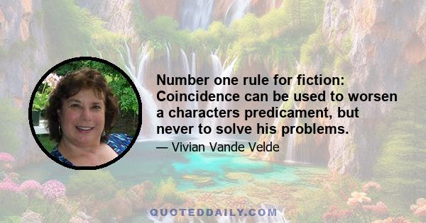 Number one rule for fiction: Coincidence can be used to worsen a characters predicament, but never to solve his problems.