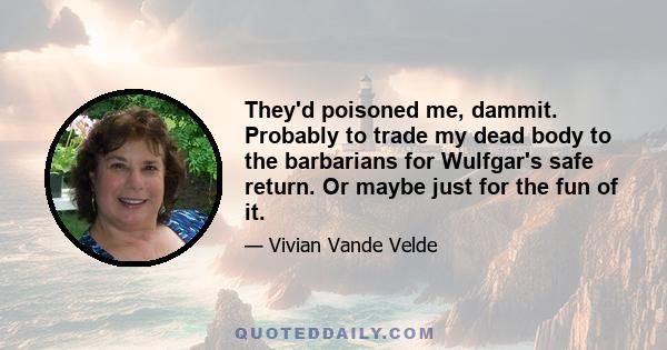 They'd poisoned me, dammit. Probably to trade my dead body to the barbarians for Wulfgar's safe return. Or maybe just for the fun of it.