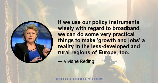 If we use our policy instruments wisely with regard to broadband, we can do some very practical things to make 'growth and jobs' a reality in the less-developed and rural regions of Europe, too.