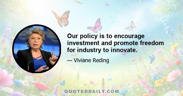 Our policy is to encourage investment and promote freedom for industry to innovate.