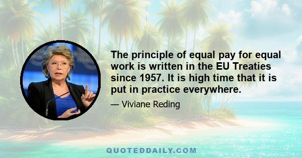 The principle of equal pay for equal work is written in the EU Treaties since 1957. It is high time that it is put in practice everywhere.