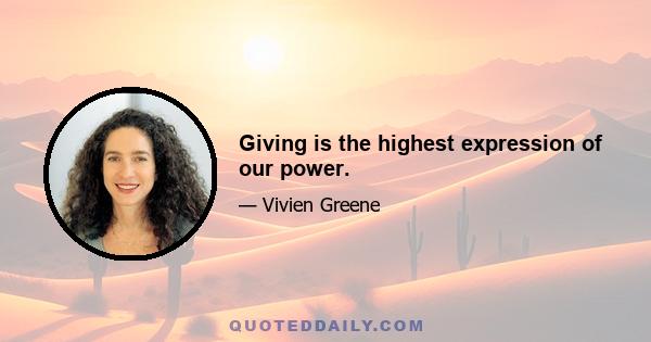 Giving is the highest expression of our power.