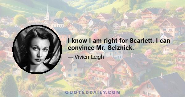 I know I am right for Scarlett. I can convince Mr. Selznick.