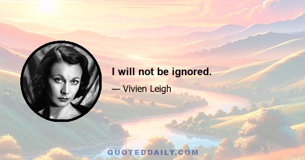 I will not be ignored.