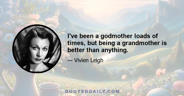 I've been a godmother loads of times, but being a grandmother is better than anything.