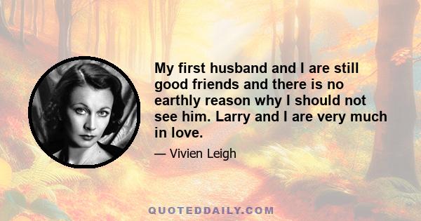 My first husband and I are still good friends and there is no earthly reason why I should not see him. Larry and I are very much in love.