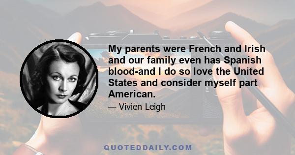 My parents were French and Irish and our family even has Spanish blood-and I do so love the United States and consider myself part American.