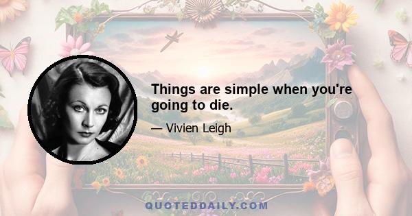 Things are simple when you're going to die.