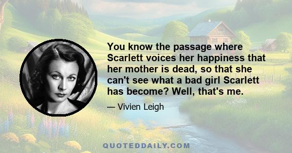 You know the passage where Scarlett voices her happiness that her mother is dead, so that she can't see what a bad girl Scarlett has become? Well, that's me.