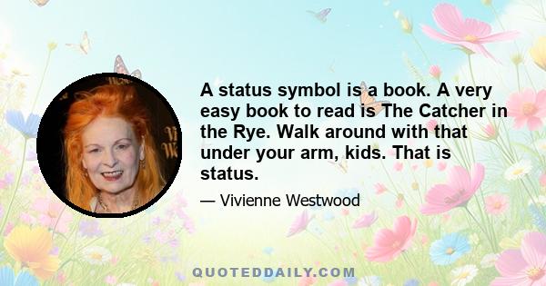 A status symbol is a book. A very easy book to read is The Catcher in the Rye. Walk around with that under your arm, kids. That is status.