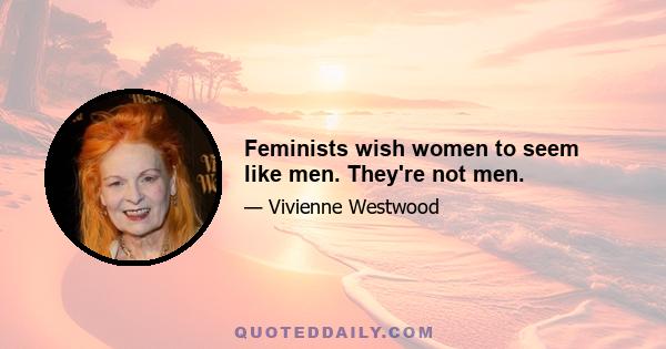 Feminists wish women to seem like men. They're not men.