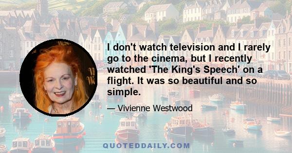 I don't watch television and I rarely go to the cinema, but I recently watched 'The King's Speech' on a flight. It was so beautiful and so simple.