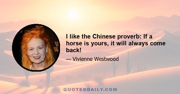 I like the Chinese proverb: If a horse is yours, it will always come back!