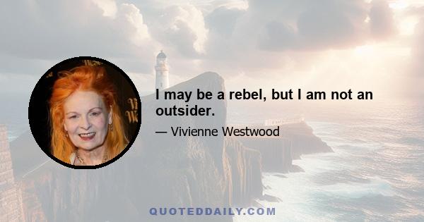 I may be a rebel, but I am not an outsider.