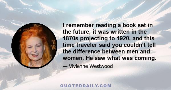 I remember reading a book set in the future, it was written in the 1870s projecting to 1920, and this time traveler said you couldn't tell the difference between men and women. He saw what was coming.