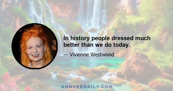 In history people dressed much better than we do today.