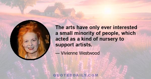 The arts have only ever interested a small minority of people, which acted as a kind of nursery to support artists.