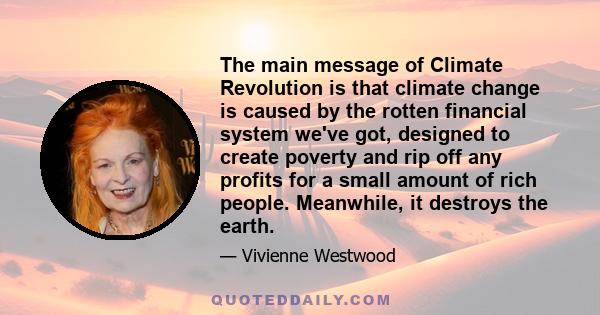 The main message of Climate Revolution is that climate change is caused by the rotten financial system we've got, designed to create poverty and rip off any profits for a small amount of rich people. Meanwhile, it