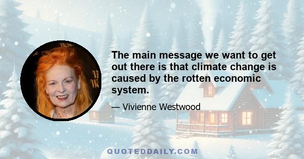 The main message we want to get out there is that climate change is caused by the rotten economic system.