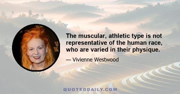 The muscular, athletic type is not representative of the human race, who are varied in their physique.