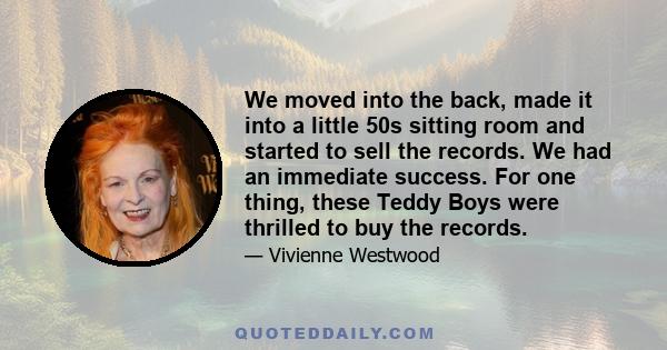We moved into the back, made it into a little 50s sitting room and started to sell the records. We had an immediate success. For one thing, these Teddy Boys were thrilled to buy the records.