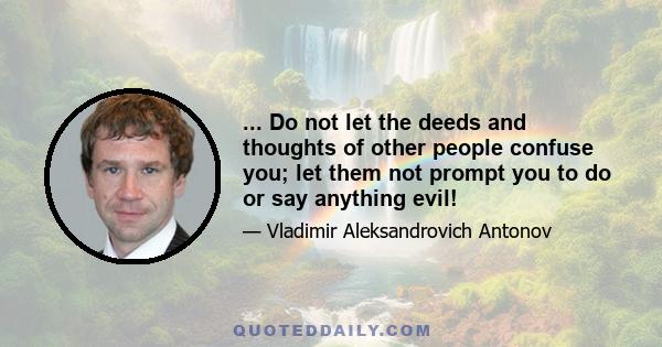 ... Do not let the deeds and thoughts of other people confuse you; let them not prompt you to do or say anything evil!