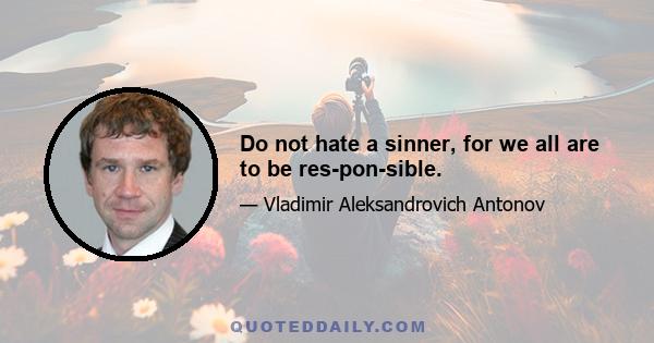 Do not hate a sinner, for we all are to be res­pon­sible.