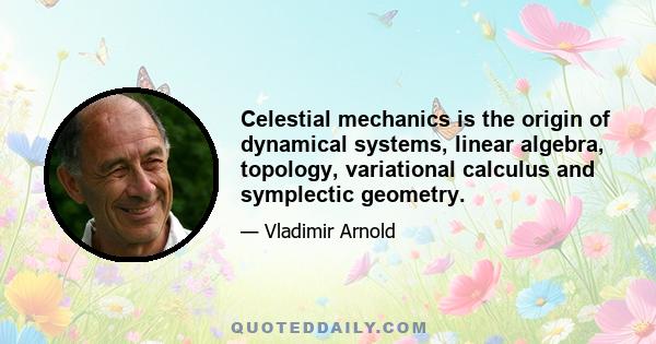 Celestial mechanics is the origin of dynamical systems, linear algebra, topology, variational calculus and symplectic geometry.