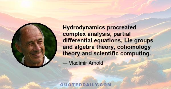 Hydrodynamics procreated complex analysis, partial differential equations, Lie groups and algebra theory, cohomology theory and scientific computing.