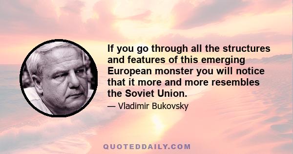 If you go through all the structures and features of this emerging European monster you will notice that it more and more resembles the Soviet Union.