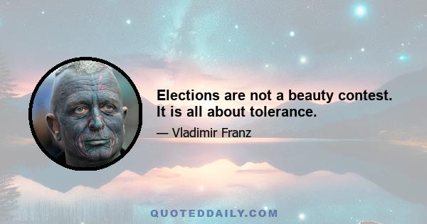 Elections are not a beauty contest. It is all about tolerance.