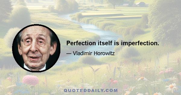 Perfection itself is imperfection.