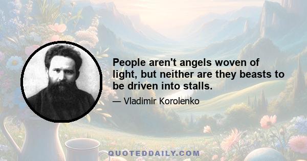 People aren't angels woven of light, but neither are they beasts to be driven into stalls.