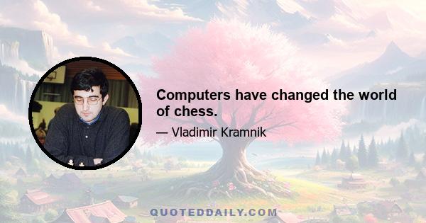 Computers have changed the world of chess.