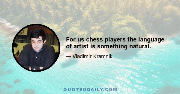 For us chess players the language of artist is something natural.